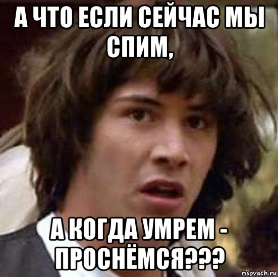 а что если сейчас мы спим, а когда умрем - проснёмся???, Мем А что если (Киану Ривз)