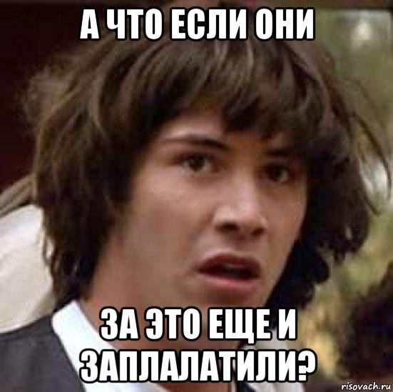 а что если они за это еще и заплалатили?, Мем А что если (Киану Ривз)