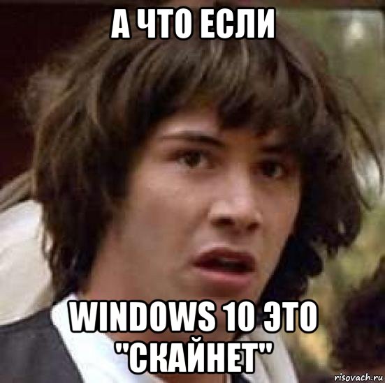 а что если windows 10 это "скайнет", Мем А что если (Киану Ривз)