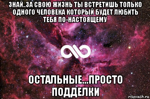 знай..за свою жизнь ты встретишь только одного человека который будет любить тебя по-настоящему остальные...просто подделки, Мем офигенно