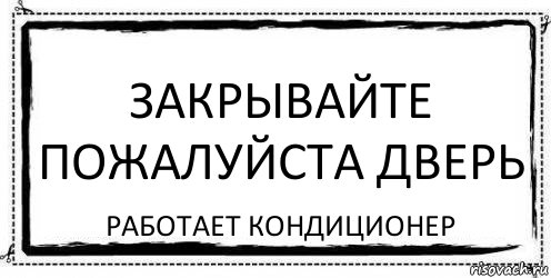 Закрывайте дверь работает кондиционер прикольная картинка