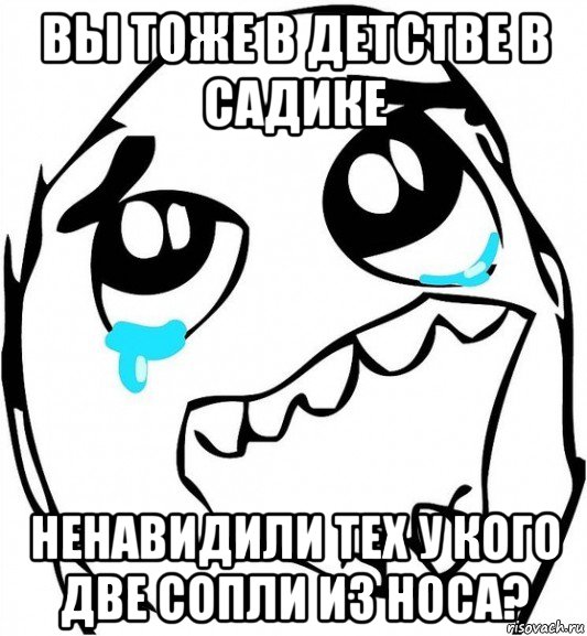 вы тоже в детстве в садике ненавидили тех у кого две сопли из носа?, Мем  Плачет от радости