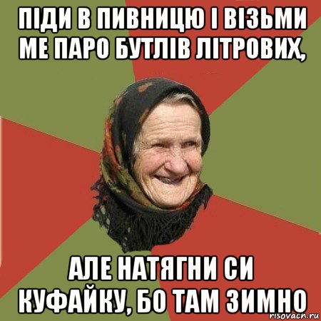 піди в пивницю і візьми ме паро бутлів літрових, але натягни си куфайку, бо там зимно, Мем  Бабушка