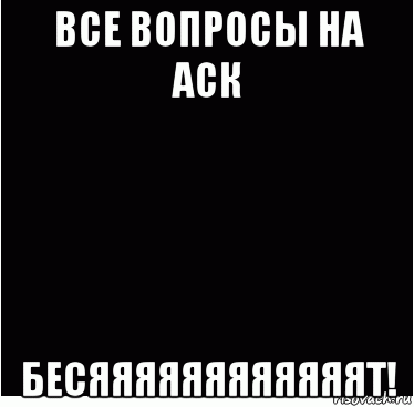 все вопросы на аск бесяяяяяяяяяяяят!, Мем Бесит все