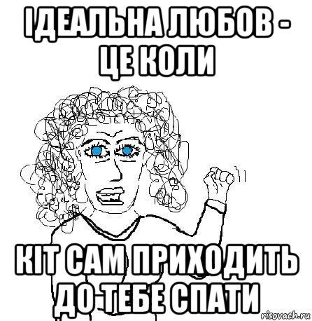 ідеальна любов - це коли кіт сам приходить до тебе спати, Мем Будь бабой-блеадь