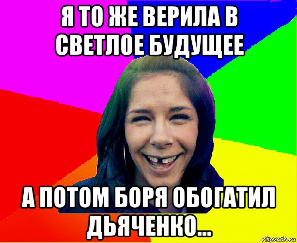 я то же верила в светлое будущее а потом боря обогатил дьяченко..., Мем чотка мала