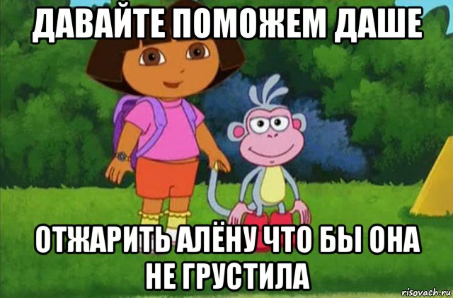 давайте поможем даше отжарить алёну что бы она не грустила, Мем Даша-следопыт