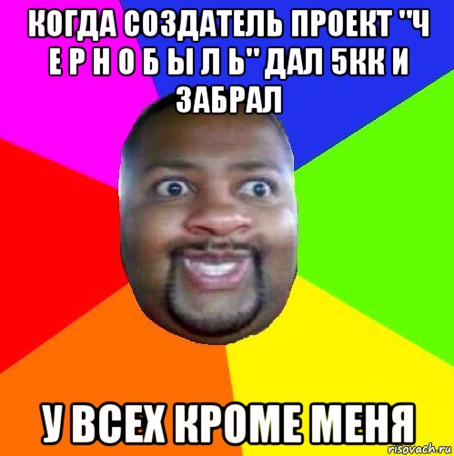 когда создатель проект "ч е р н о б ы л ь" дал 5кк и забрал у всех кроме меня, Мем  Добрый Негр