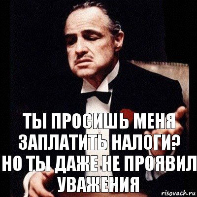 Ты просишь меня заплатить налоги?
но ты даже не проявил уважения, Комикс Дон Вито Корлеоне 1