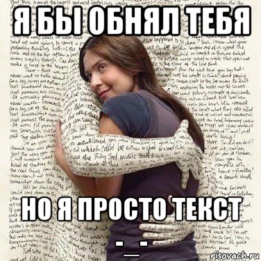 я бы обнял тебя но я просто текст -_-