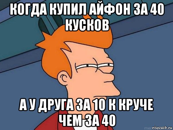 когда купил айфон за 40 кусков а у друга за 10 к круче чем за 40, Мем  Фрай (мне кажется или)