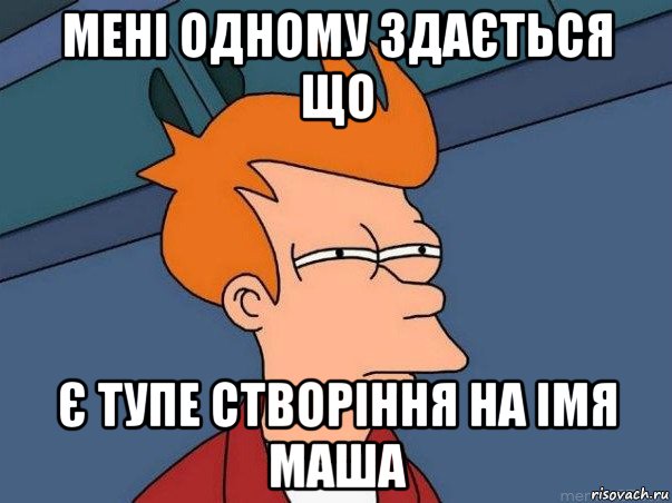 мені одному здається що є тупе створіння на імя маша, Мем  Фрай (мне кажется или)