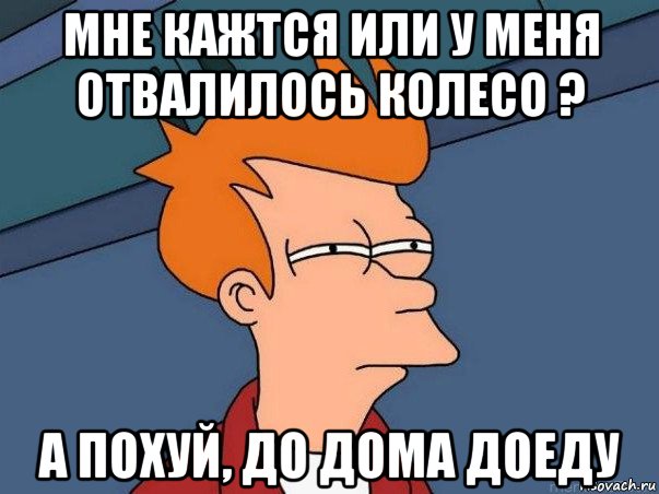 мне кажтся или у меня отвалилось колесо ? а похуй, до дома доеду, Мем  Фрай (мне кажется или)