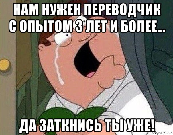 нам нужен переводчик с опытом 3 лет и более... да заткнись ты уже!, Мем Гриффин плачет