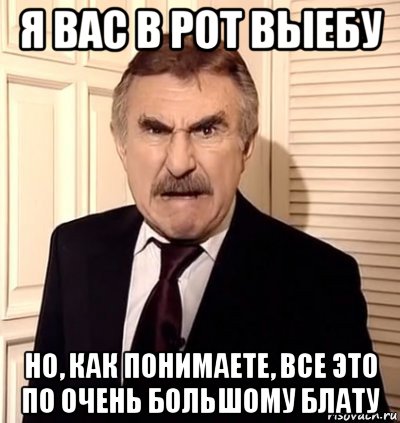 я вас в рот выебу но, как понимаете, все это по очень большому блату, Мем хрен тебе а не история