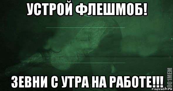 Устрой. Устрой флешмоб зевни на работе. Утро на работе. Устрой флешмоб зевни с утра на работе. Мемы с игрой слов.