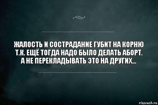 Жалость и сострадание губит на корню
т.к. ещё тогда надо было делать аборт.
А не перекладывать это на других…, Комикс Игра Слов