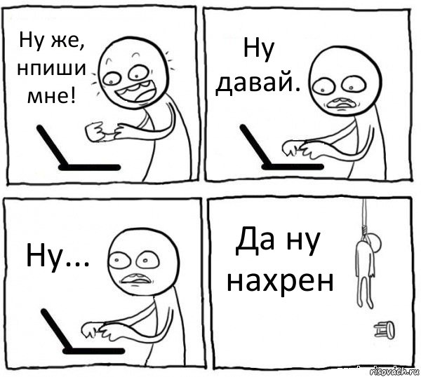 Ну же, нпиши мне! Ну давай. Ну... Да ну нахрен, Комикс интернет убивает