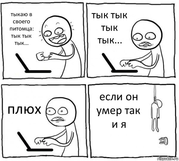 тыкаю в своего питомца: тык тык тык... тык тык тык тык... плюх если он умер так и я, Комикс интернет убивает