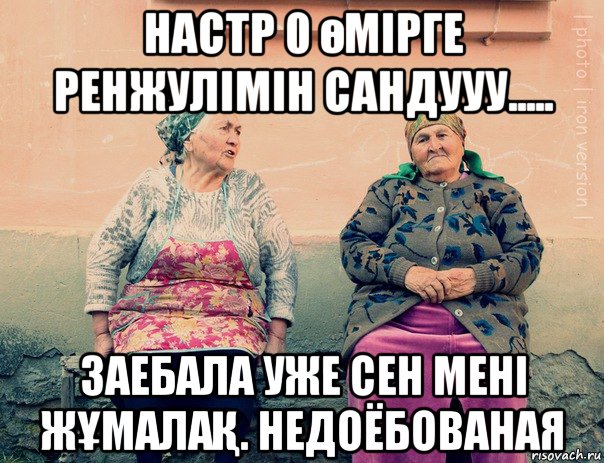 настр 0 өмірге ренжулімін сандууу..... заебала уже сен мені жҰмалаҚ. недоёбованая, Мем   Ирон бабушки