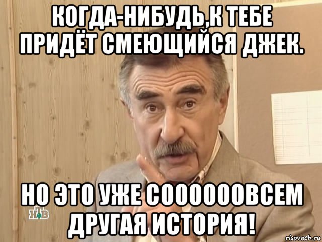 когда-нибудь,к тебе придёт смеющийся джек. но это уже соооооовсем другая история!, Мем Каневский (Но это уже совсем другая история)