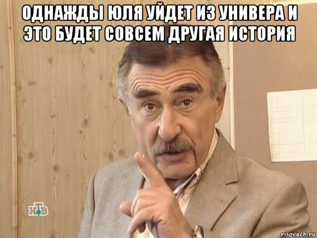 однажды юля уйдет из универа и это будет совсем другая история , Мем Каневский (Но это уже совсем другая история)