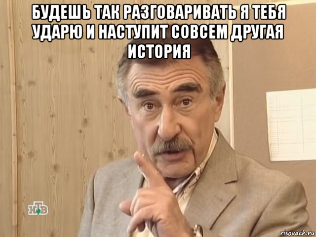 будешь так разговаривать я тебя ударю и наступит совсем другая история , Мем Каневский (Но это уже совсем другая история)