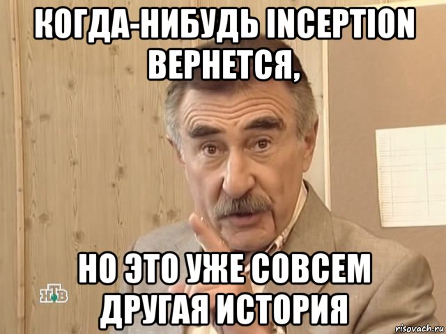 когда-нибудь inception вернется, но это уже совсем другая история, Мем Каневский (Но это уже совсем другая история)