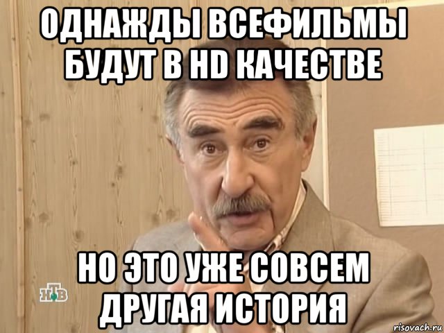 однажды всефильмы будут в hd качестве но это уже совсем другая история, Мем Каневский (Но это уже совсем другая история)