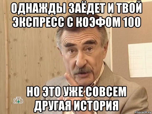 однажды заёдет и твой экспресс с коэфом 100 но это уже совсем другая история, Мем Каневский (Но это уже совсем другая история)