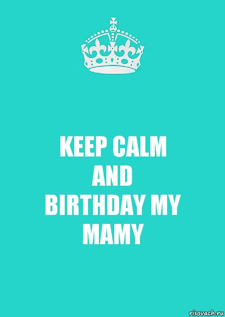 KEEP CALM
AND
BIRTHDAY MY MAMY, Комикс  Keep Calm 2