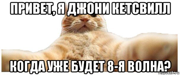 привет, я джони кетсвилл когда уже будет 8-я волна?, Мем   Кэтсвилл