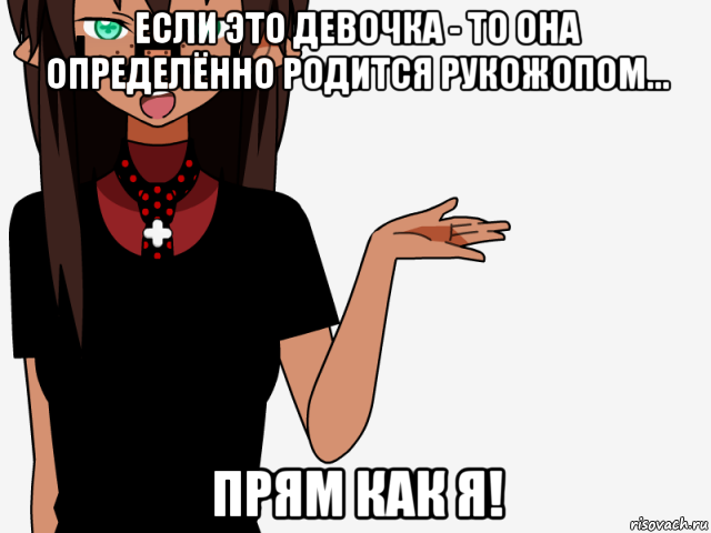 если это девочка - то она определённо родится рукожопом... прям как я!