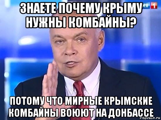 знаете почему крыму нужны комбайны? потому что мирные крымские комбайны воюют на донбассе, Мем Киселёв 2014