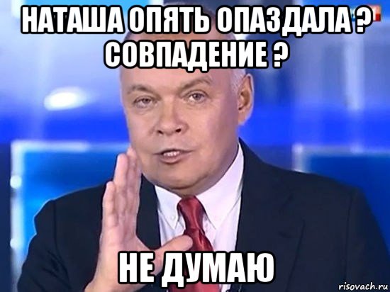 наташа опять опаздала ? совпадение ? не думаю, Мем Киселёв 2014