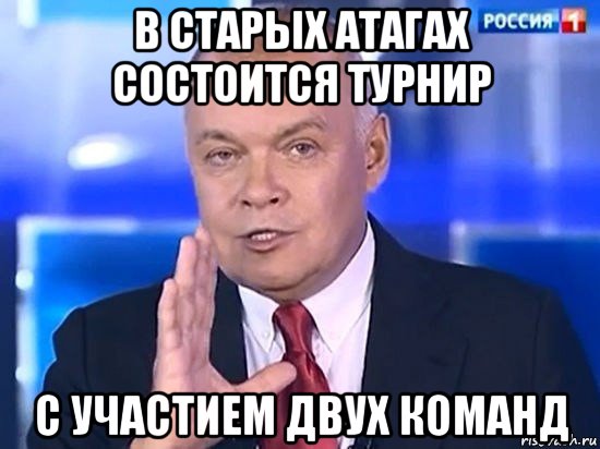 в старых атагах состоится турнир с участием двух команд, Мем Киселёв 2014