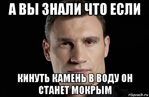 а вы знали что если кинуть камень в воду он станет мокрым, Мем Кличко