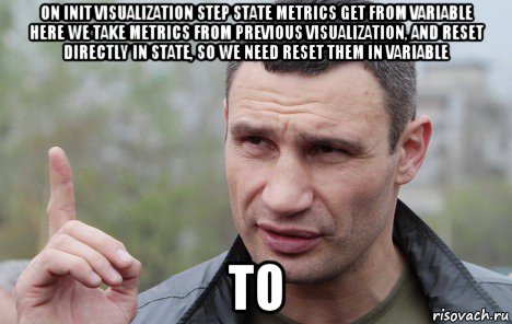 on init visualization step state metrics get from variable here we take metrics from previous visualization, and reset directly in state, so we need reset them in variable to, Мем Кличко говорит