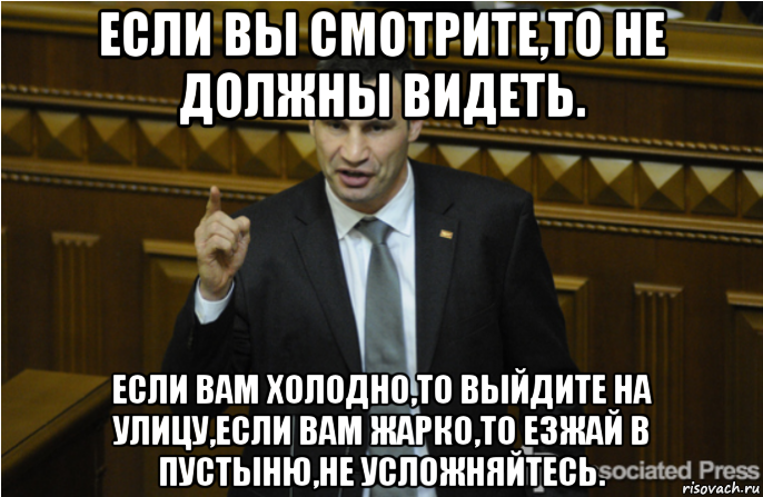 если вы смотрите,то не должны видеть. если вам холодно,то выйдите на улицу,если вам жарко,то езжай в пустыню,не усложняйтесь., Мем кличко философ