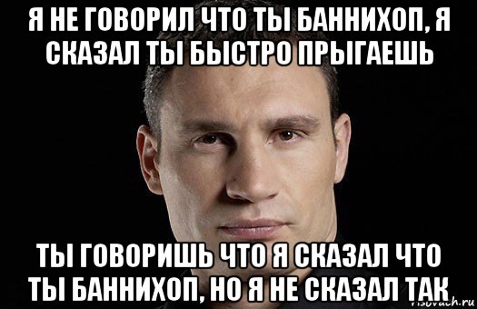 я не говорил что ты баннихоп, я сказал ты быстро прыгаешь ты говоришь что я сказал что ты баннихоп, но я не сказал так, Мем Кличко