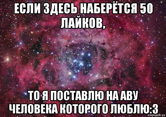 если здесь наберётся 50 лайков, то я поставлю на аву человека которого люблю:3, Мем Ты просто космос