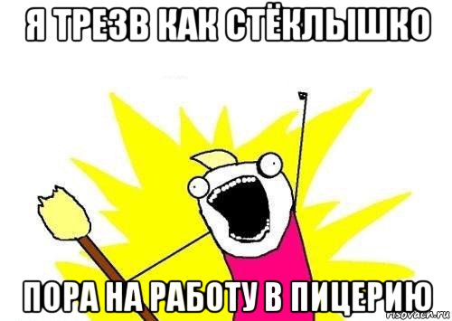 я трезв как стёклышко пора на работу в пицерию, Мем кто мы чего мы хотим