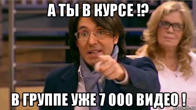 а ты в курсе !? в группе уже 7 000 видео !, Мем Андрей Малахов