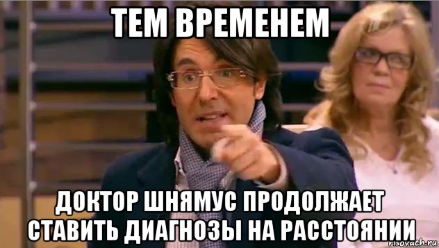 тем временем доктор шнямус продолжает ставить диагнозы на расстоянии, Мем Андрей Малахов