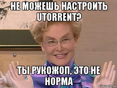 не можешь настроить utorrent? ты рукожоп, это не норма, Мем Елена Малышева