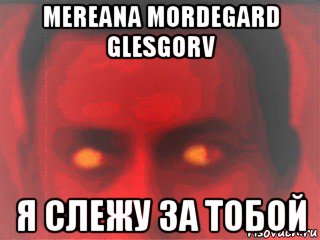 Оно следит за тобой. Мереана Мордегард глесгорв мемы. ФСБ следит за тобой. ФСБ ты следишь за мной. Mereana Mordegard Glesgorv мемы.