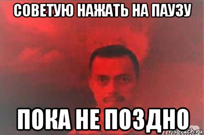 Пока не поздно. Нажми на паузу. Пока не поздно Мем. Нажать на паузу. Жмет на паузу.