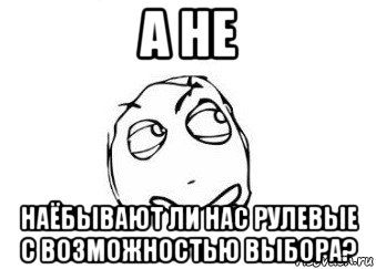 а не наёбывают ли нас рулевые с возможностью выбора?, Мем Мне кажется или