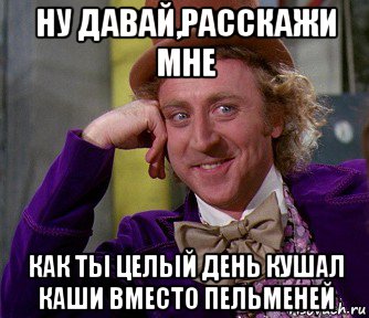 ну давай,расскажи мне как ты целый день кушал каши вместо пельменей, Мем мое лицо