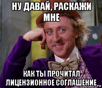 ну давай, раскажи мне как ты прочитал лицензионное соглашение, Мем мое лицо